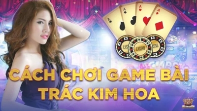 Cách chơi Trác Kim Hoa cơ bản giúp tăng tỷ lệ thắng